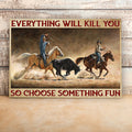 Everything Will Kill You So Choose Something Fun Team Roping Canvas Wall Art Prints