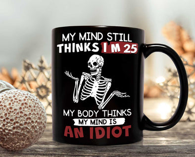 My Mind Still Thinks I'm 25 My Body Thinks An Idiot Funny Quotes Ceramic Mug
