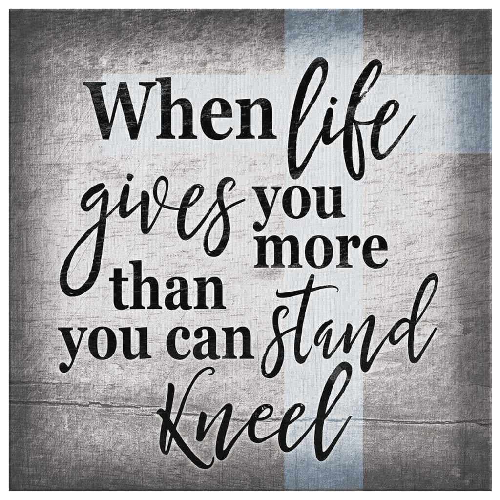 When Life Gives You More Than You Can Stand - Kneel Canvas Wall Art – Christian Wall Decor